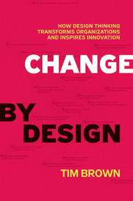 Change by Design (How Design Thinking Transforms Organizations and Inspires Innovation) by Tim Brown, 9780061766084