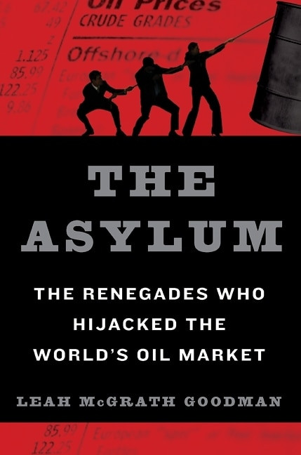 The Asylum (The Renegades Who Hijacked the World's Oil Market) by Leah McGrath Goodman, 9780061766275