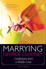 Marrying George Clooney (Confessions from a Midlife Crisis) by Amy Ferris, 9781580052979