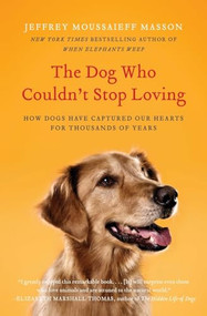 The Dog Who Couldn't Stop Loving (How Dogs Have Captured Our Hearts for Thousands of Years) by Jeffrey Moussaieff Masson, 9780061771101