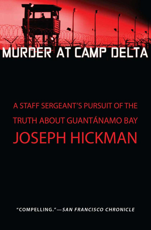 Murder at Camp Delta (A Staff Sergeant's Pursuit of the Truth About Guantanamo Bay) by Joseph Hickman, 9781451650808