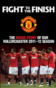 Fight to the Finish (The Inside Story of our Rollercoaster 2011-2012 Season) by MUFC, 9781849837323