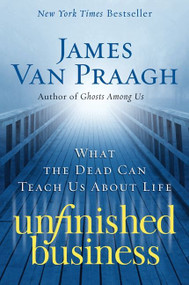 Unfinished Business (What the Dead Can Teach Us about Life) by James Van Praagh, 9780061778155