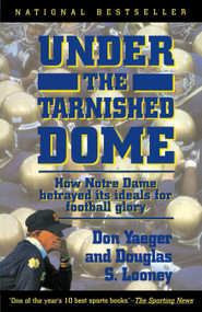 Under The Tarnished Dome: How Notre Dame Betrayd Ideals For Football Glory by Don Yaeger, 9780671899387