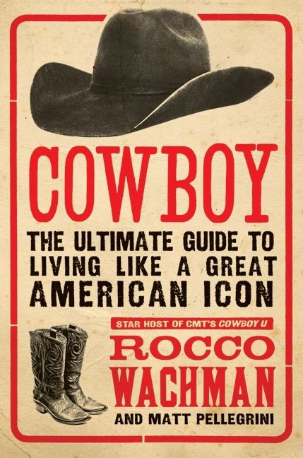 Cowboy (The Ultimate Guide to Living Like a Great American Icon) by Rocco Wachman, Matthew A. Pellegrini, 9780061773952