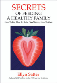 Secrets of Feeding a Healthy Family (How to Eat, How to Raise Good Eaters, How to Cook) by Ellyn Satter, 9780967118925