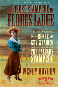The First Stampede of Flores LaDue (The True Love Story of Florence and Guy Weadick and the Beginning of the Calgary Stampede) by Wendy Bryden, 9781451609332