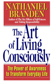 The Art of Living Consciously (The Power of Awareness to Transform Everyday Life) by Nathaniel Branden, 9780684838496