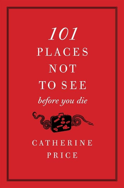 101 Places Not to See Before You Die by Catherine Price, 9780061787768
