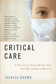 Critical Care (A New Nurse Faces Death, Life, and Everything in Between) by Theresa Brown, 9780061791543