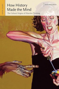 How History Made the Mind (The Cultural Origins of Objective Thinking) by David Martel Johnson, 9780812695366