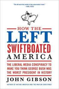 How the Left Swiftboated America (The Liberal Media Conspiracy to Make You Think George Bush Was the Worst President in History) by John Gibson, 9780061792915