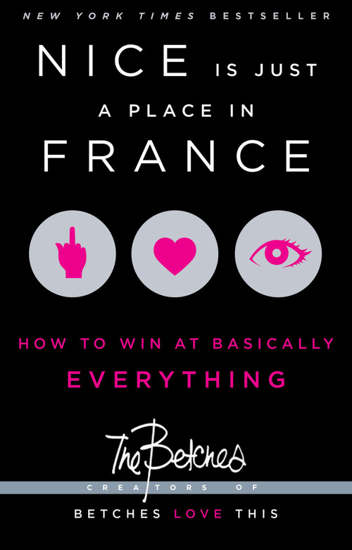 Nice Is Just a Place in France (How to Win at Basically Everything) by Betches, 9781451687767