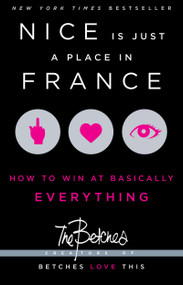 Nice Is Just a Place in France (How to Win at Basically Everything) by Betches, 9781451687767