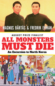 All Monsters Must Die (An Excursion to North Korea) by Magnus Bärtås, Fredrik Ekman, Saskia Vogel, 9781770898806