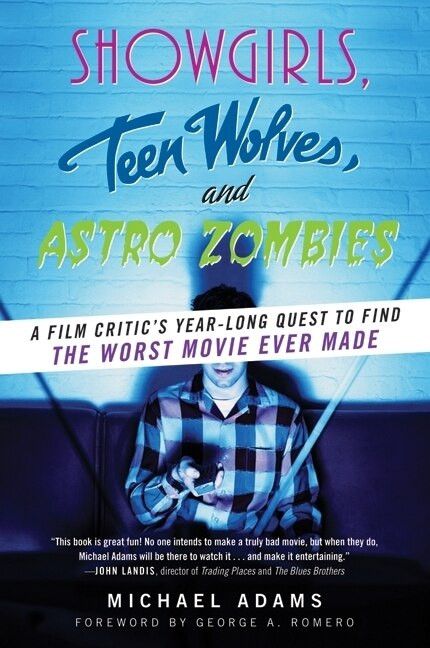 Showgirls, Teen Wolves, and Astro Zombies (A Film Critic's Year-Long Quest to Find the Worst Movie Ever Made) by Michael Adams, 9780061806292