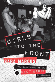 Girls to the Front (The True Story of the Riot Grrrl Revolution) by Sara Marcus, 9780061806360