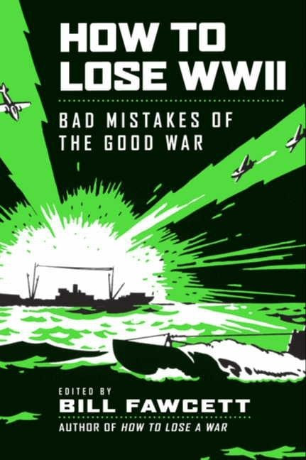 How to Lose WWII (Bad Mistakes of the Good War) by Bill Fawcett, 9780061807312