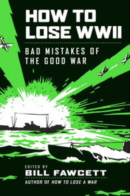 How to Lose WWII (Bad Mistakes of the Good War) by Bill Fawcett, 9780061807312