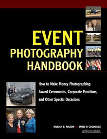 Event Photography Handbook (How to Make Money Photographing Award Ceremonies, Corporate Functions, and Other Special Occasions) by William B Folsom, James P Goodridge, 9781584282419