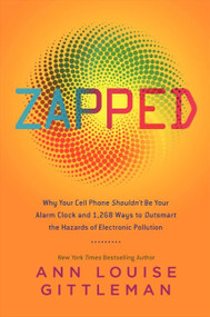 Zapped (Why Your Cell Phone Shouldn't Be Your Alarm Clock and 1,268 Ways to Outsmart the Hazards of Electronic Pollution) by Ann Louise Gittleman, 9780061864285