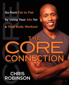 The Core Connection (Go from Fat to Flat by Using Your Abs for a Total) by Chris Robinson, 9781451641622