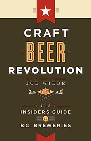 Craft Beer Revolution (The Insider's Guide to B.C. Breweries) by Joe Wiebe, 9781771001151