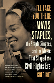I'll Take You There (Mavis Staples, the Staple Singers, and the Music That Shaped the Civil Rights Era) by Greg Kot, 9781451647860