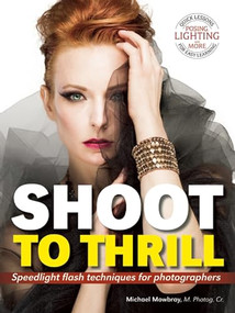 Shoot to Thrill (Speedlight Flash Techniques for Photographers) by Michael Mowbray, 9781608956913