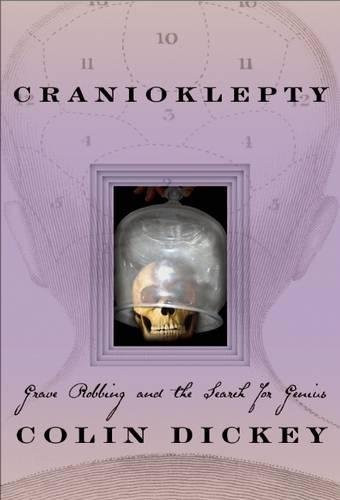 Cranioklepty (Grave Robbing and the Search for Genius) by Colin Dickey, 9781609530105