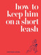 How to Keep Him on a Short Leash by Jessica Rubin, Lindsey Musante, Partners & Spade, 9780061862755