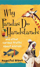 Why Pandas Do Handstands (And Other Curious Truths About Animals) by Augustus Brown, 9781451624274