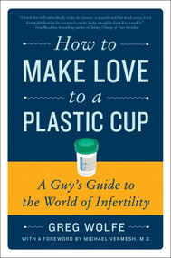 How to Make Love to a Plastic Cup (A Guy's Guide to the World of Infertility) by Greg Wolfe, 9780061859489