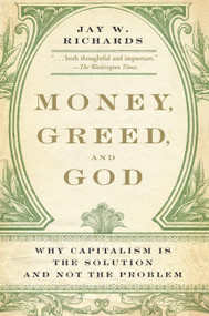 Money, Greed, and God (Why Capitalism Is the Solution and Not the Problem) by Jay W. Richards, 9780061900570