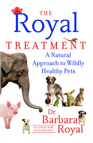 The Royal Treatment (A Natural Approach to Wildly Healthy Pets) by Barbara Royal, 9781451647709