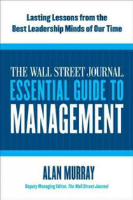 The Wall Street Journal Essential Guide to Management (Lasting Lessons from the Best Leadership Minds of Our Time) by Alan Murray, 9780061840333