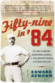 Fifty-nine in '84 (Old Hoss Radbourn, Barehanded Baseball, and the Greatest Season a Pitcher Ever Had) by Edward Achorn, 9780061825873