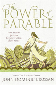 The Power of Parable (How Fiction by Jesus Became Fiction about Jesus) by John Dominic Crossan, 9780061875700