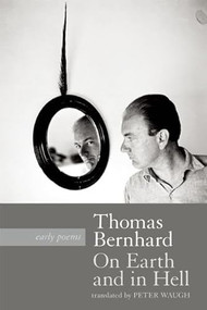 On Earth and in Hell (Early Poems) by Thomas Bernhard, Peter Waugh, 9781941110232