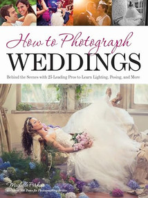 How to Photograph Weddings (Behind the Scenes with 25 Leading Pros to Learn Lighting, Posing and More) by Michelle Perkins, 9781608957590