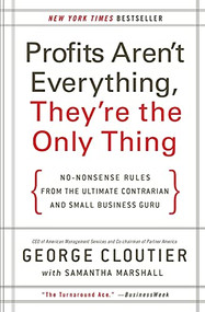 Profits Aren't Everything, They're the Only Thing (No-Nonsense Rules from the Ultimate Contrarian and Small Business Guru) by George Cloutier, 9780061856310