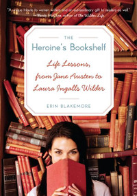 The Heroine's Bookshelf (Life Lessons, from Jane Austen to Laura Ingalls Wilder) by Erin Blakemore, 9780061958779
