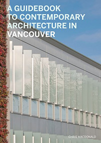 A Guidebook to Contemporary Architecture in Vancouver by Christopher Macdonald, Veronica Gillies, Helen Malkin, Nancy Dunton, 9781553654452