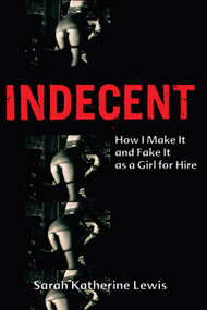 Indecent (How I Make It and Fake It as a Girl for Hire) by Sarah Katherine Lewis, 9781580051699