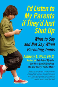I'd Listen to My Parents If They'd Just Shut Up (What to Say and Not Say When Parenting Teens) by Anthony Wolf, 9780061915451