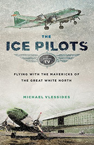 The Ice Pilots (Flying with the Mavericks of the Great White North) by Michael Vlessides, 9781553659396