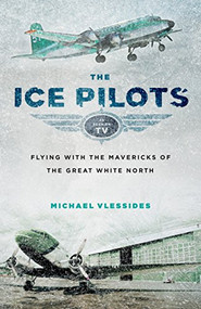 The Ice Pilots (Flying with the Mavericks of the Great White North) by Michael Vlessides, 9781553659396