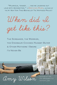 When Did I Get Like This? (The Screamer, the Worrier, the Dinosaur-Chicken-Nugget-Buyer, and Other Mothers I Swore I'd Never Be) by Amy Wilson, 9780061963964
