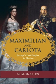 Maximilian and Carlota (Europe's Last Empire in Mexico) by M. M. McAllen, 9781595342638