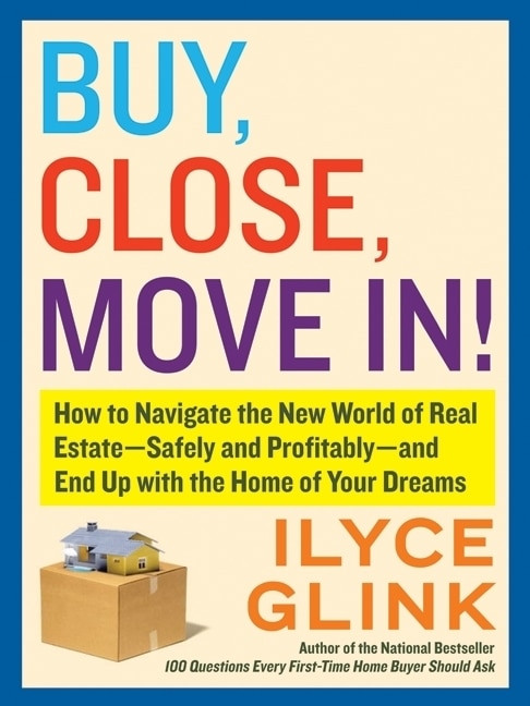Buy, Close, Move In! (How to Navigate the New World of Real Estate--Safely and Profitably--and End Up with the Home of Your Dreams) by Ilyce Glink, 9780061944871